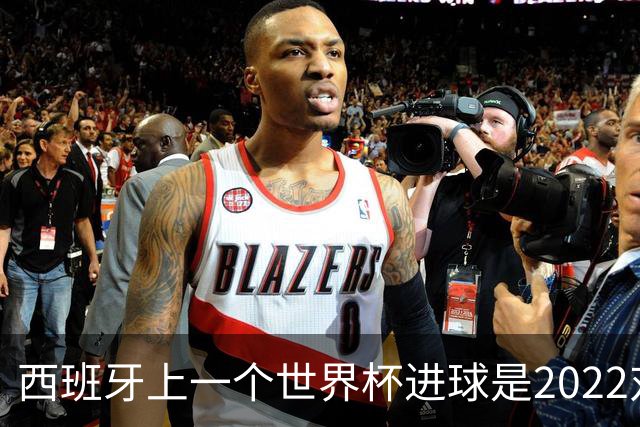 西班牙上一个世界杯进球是2022对日本 距今49射2500传